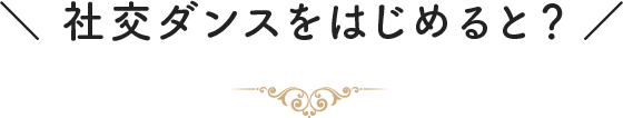 社交ダンスをはじめると？